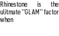Rhinestone is the ulitmate "GLAM" factor when 